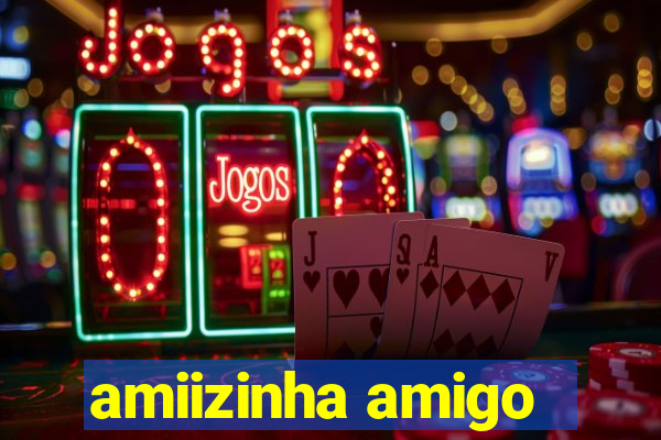 amiizinha amigo